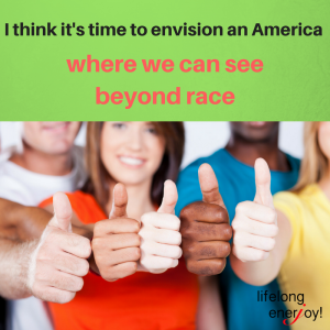 I think it's time to envision an America where we can see beyond race